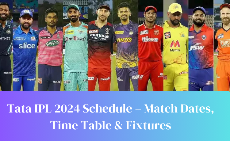 Tata IPL 2024 Schedule – Match Dates, Time Table & Fixtures